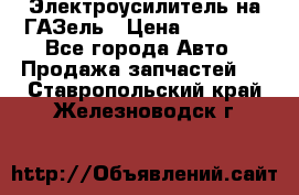 Электроусилитель на ГАЗель › Цена ­ 25 500 - Все города Авто » Продажа запчастей   . Ставропольский край,Железноводск г.